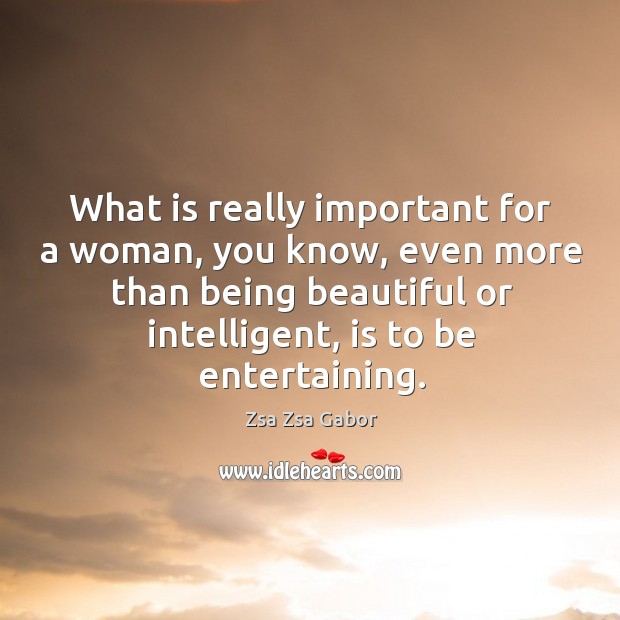 What is really important for a woman, you know, even more than Zsa Zsa Gabor Picture Quote