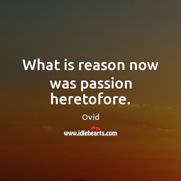 What is reason now was passion heretofore. Ovid Picture Quote