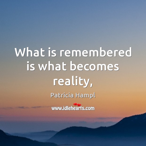 What is remembered is what becomes reality, Patricia Hampl Picture Quote