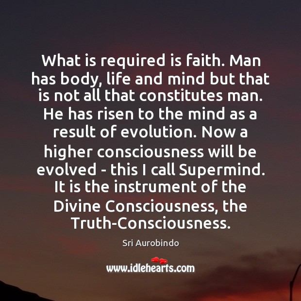 What is required is faith. Man has body, life and mind but Sri Aurobindo Picture Quote