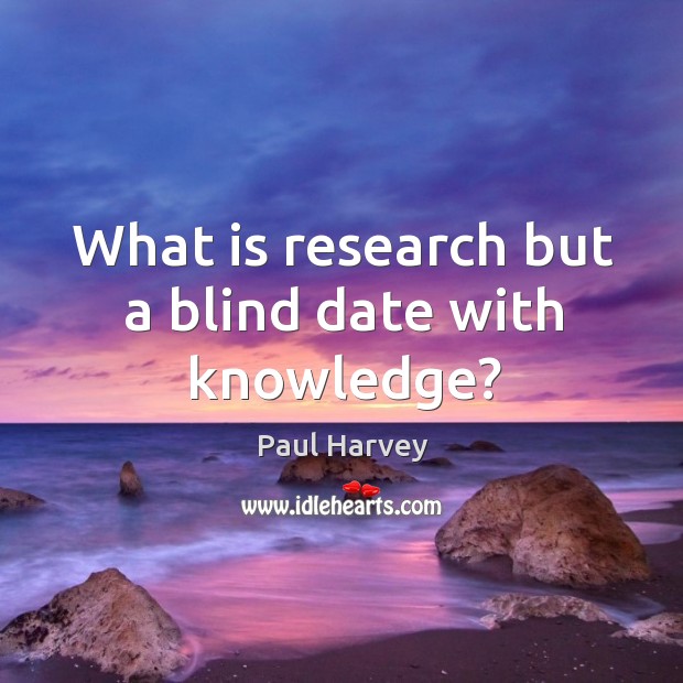 What is research but a blind date with knowledge? Paul Harvey Picture Quote
