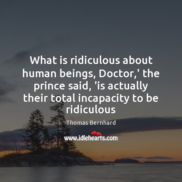 What is ridiculous about human beings, Doctor,’ the prince said, ‘is Thomas Bernhard Picture Quote
