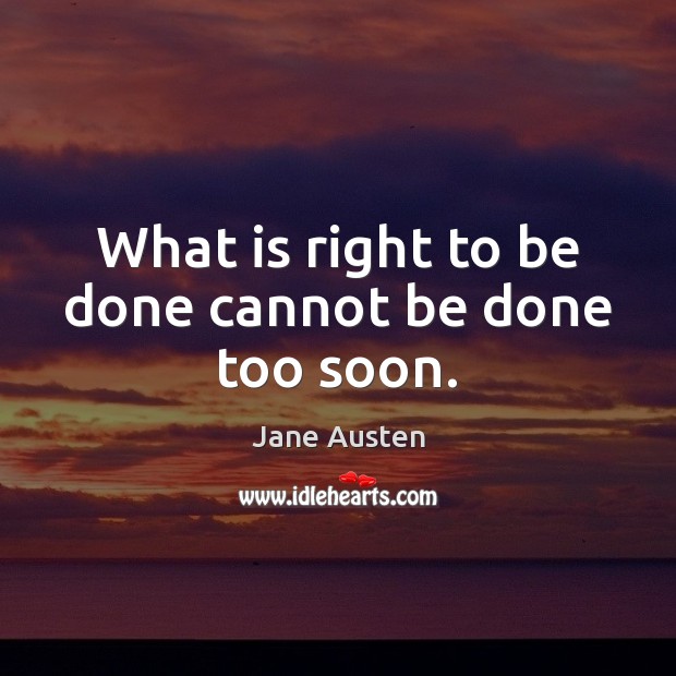 What is right to be done cannot be done too soon. Jane Austen Picture Quote