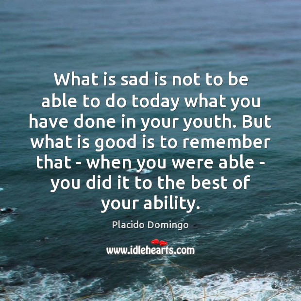 What is sad is not to be able to do today what Placido Domingo Picture Quote