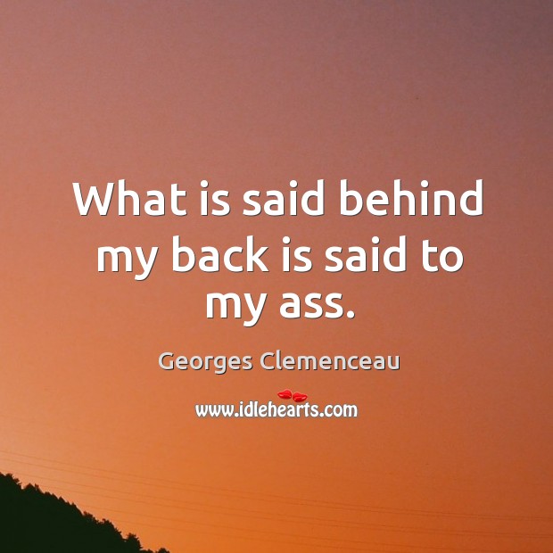 What is said behind my back is said to my ass. Georges Clemenceau Picture Quote