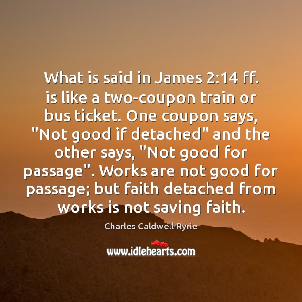 What is said in James 2:14 ff. is like a two-coupon train or Charles Caldwell Ryrie Picture Quote