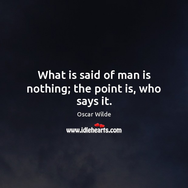 What is said of man is nothing; the point is, who says it. Image