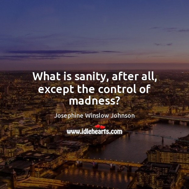 What is sanity, after all, except the control of madness? Josephine Winslow Johnson Picture Quote