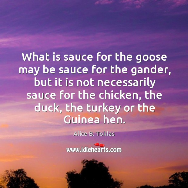 What is sauce for the goose may be sauce for the gander, Alice B. Toklas Picture Quote