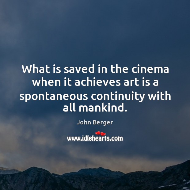 What is saved in the cinema when it achieves art is a John Berger Picture Quote