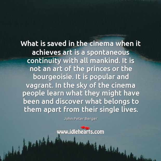 What is saved in the cinema when it achieves art is a spontaneous continuity with all mankind. John Peter Berger Picture Quote