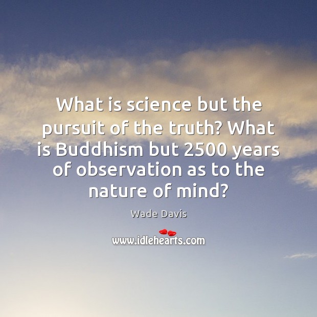 What is science but the pursuit of the truth? What is Buddhism Wade Davis Picture Quote