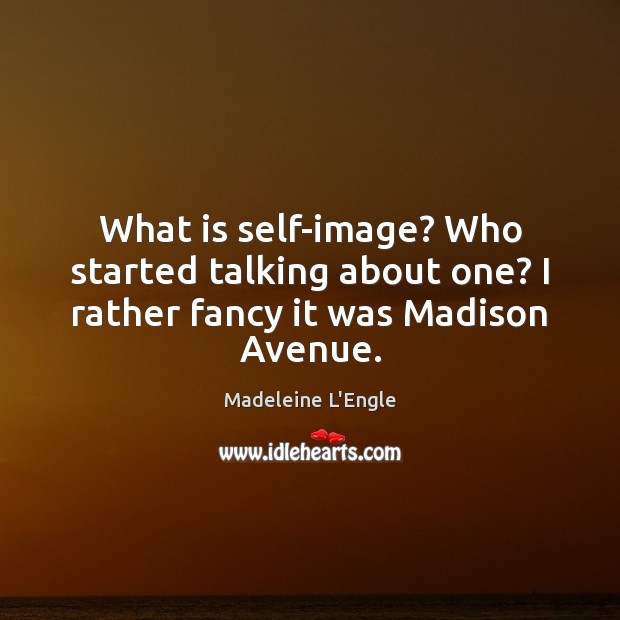 What is self-image? Who started talking about one? I rather fancy it was Madison Avenue. Madeleine L’Engle Picture Quote