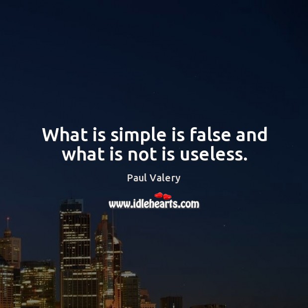 What is simple is false and what is not is useless. Paul Valery Picture Quote