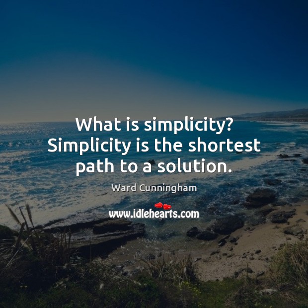 What is simplicity? Simplicity is the shortest path to a solution. Ward Cunningham Picture Quote