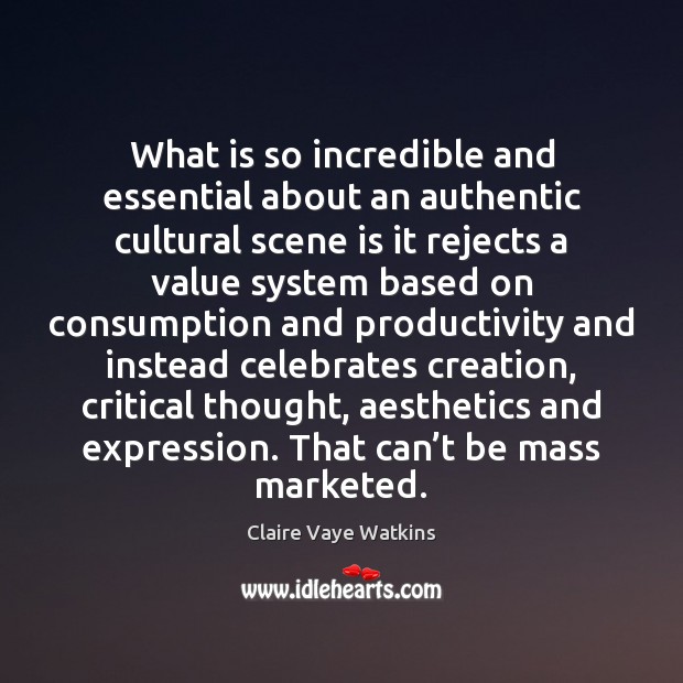 What is so incredible and essential about an authentic cultural scene is Claire Vaye Watkins Picture Quote