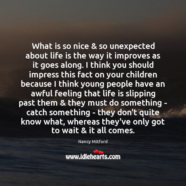 What is so nice & so unexpected about life is the way it 