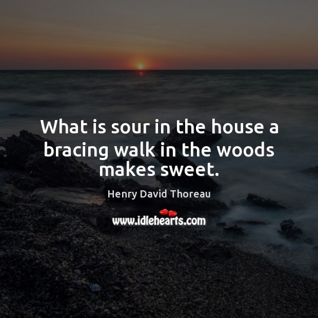 What is sour in the house a bracing walk in the woods makes sweet. Image
