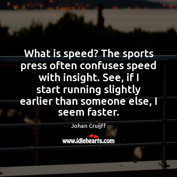 What is speed? The sports press often confuses speed with insight. See, Johan Cruijff Picture Quote