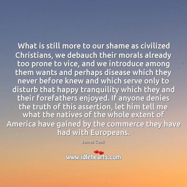 What is still more to our shame as civilized Christians, we debauch James Cook Picture Quote