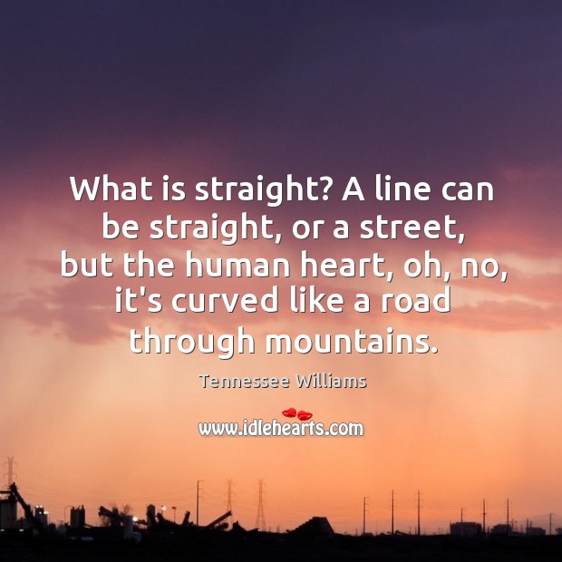 What is straight? A line can be straight, or a street, but Tennessee Williams Picture Quote