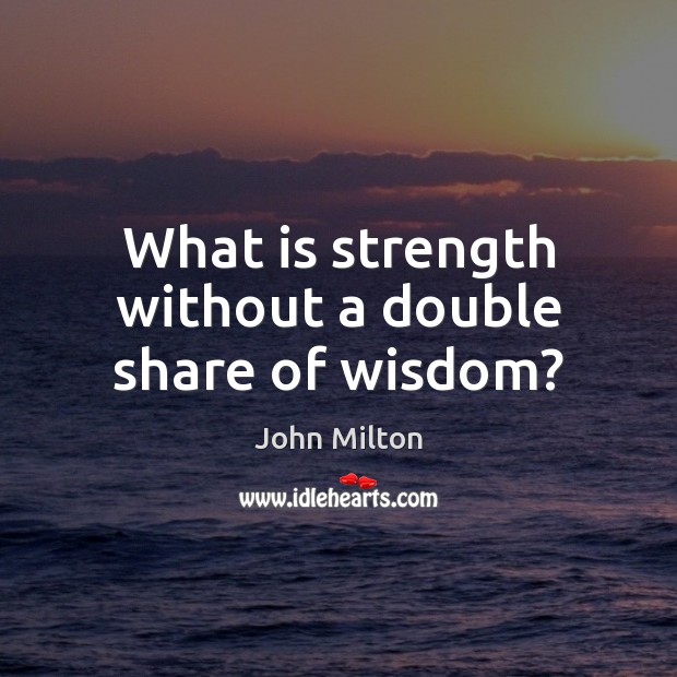 What is strength without a double share of wisdom? John Milton Picture Quote