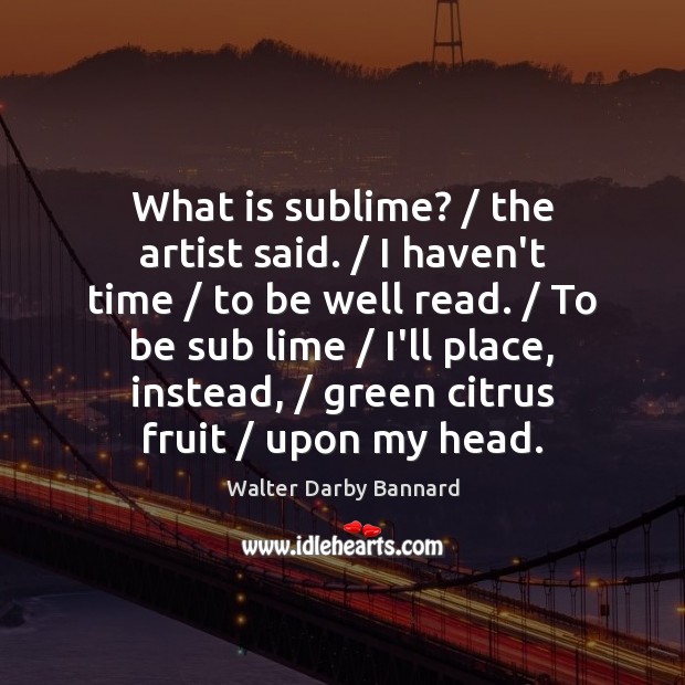 What is sublime? / the artist said. / I haven’t time / to be well Image