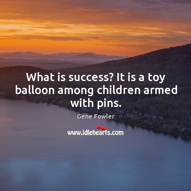What is success? it is a toy balloon among children armed with pins. Gene Fowler Picture Quote