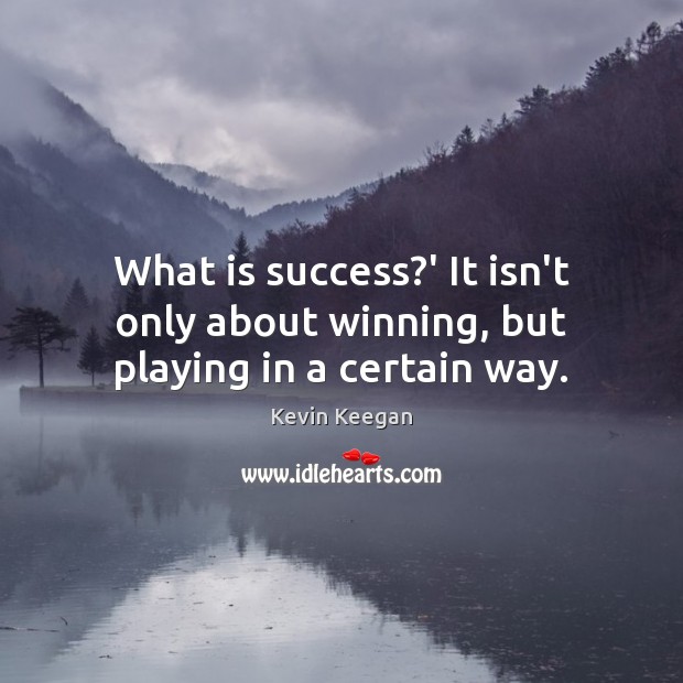 What is success?’ It isn’t only about winning, but playing in a certain way. Kevin Keegan Picture Quote