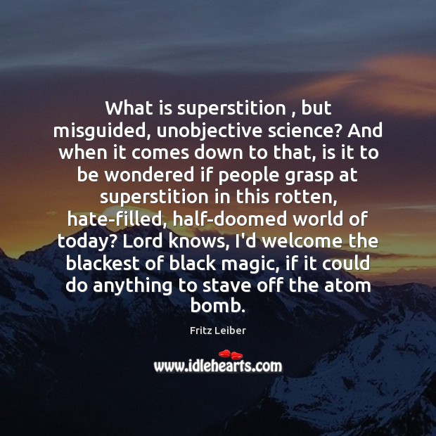 What is superstition , but misguided, unobjective science? And when it comes down Fritz Leiber Picture Quote