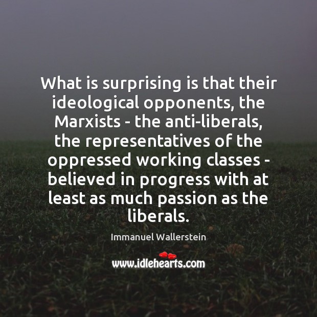 What is surprising is that their ideological opponents, the Marxists – the Immanuel Wallerstein Picture Quote