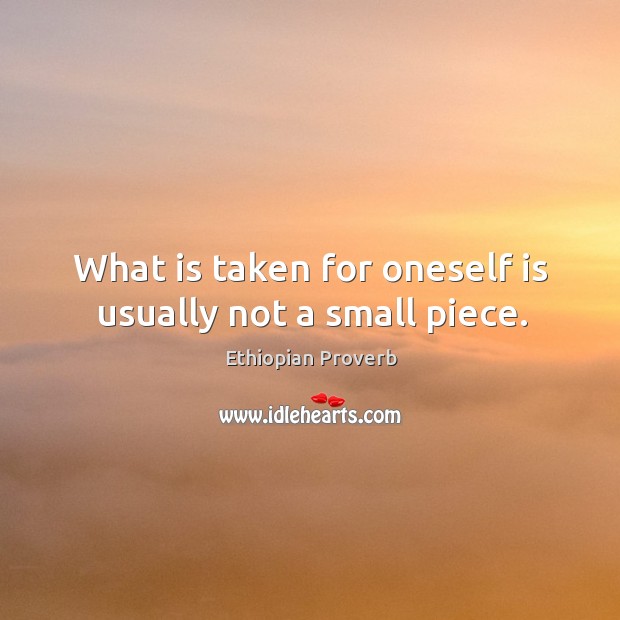 What is taken for oneself is usually not a small piece. Ethiopian Proverbs Image