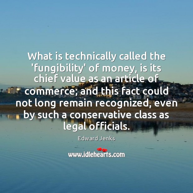 What is technically called the ‘fungibility’ of money, is its chief value Legal Quotes Image