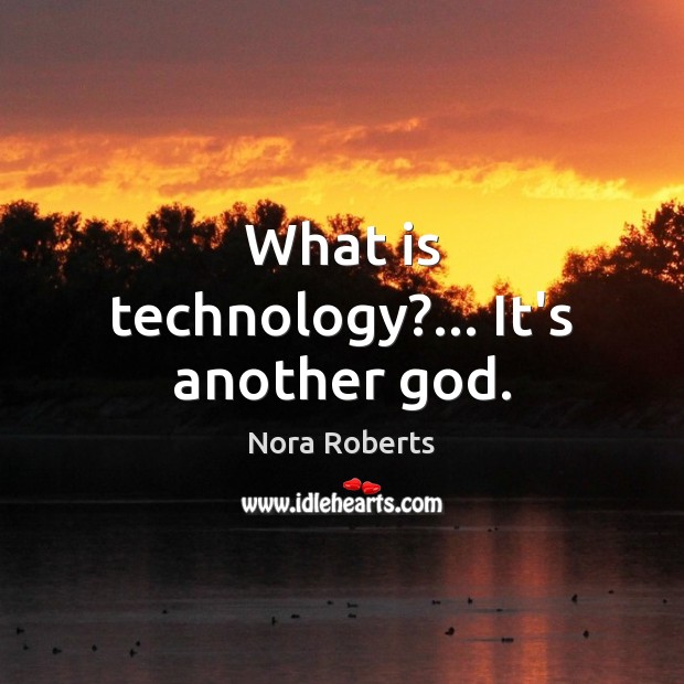 What is technology?… It’s another God. Nora Roberts Picture Quote