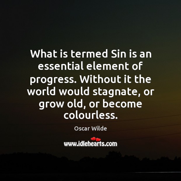 What is termed Sin is an essential element of progress. Without it Oscar Wilde Picture Quote