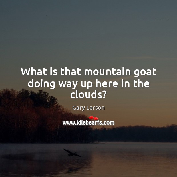 What is that mountain goat doing way up here in the clouds? Gary Larson Picture Quote