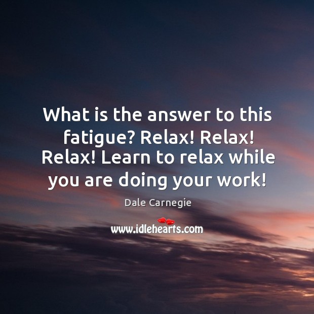 What is the answer to this fatigue? Relax! Relax! Relax! Learn to Image