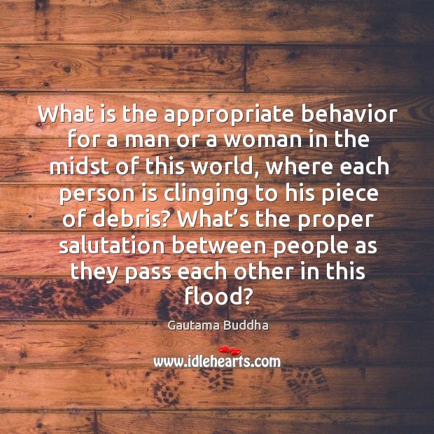 What is the appropriate behavior for a man or a woman in the midst of this world Gautama Buddha Picture Quote