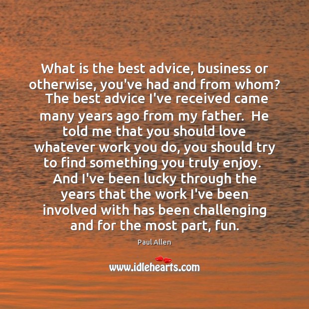 What is the best advice, business or otherwise, you’ve had and from 