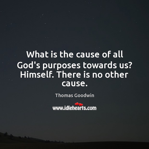 What is the cause of all God’s purposes towards us? Himself. There is no other cause. Thomas Goodwin Picture Quote