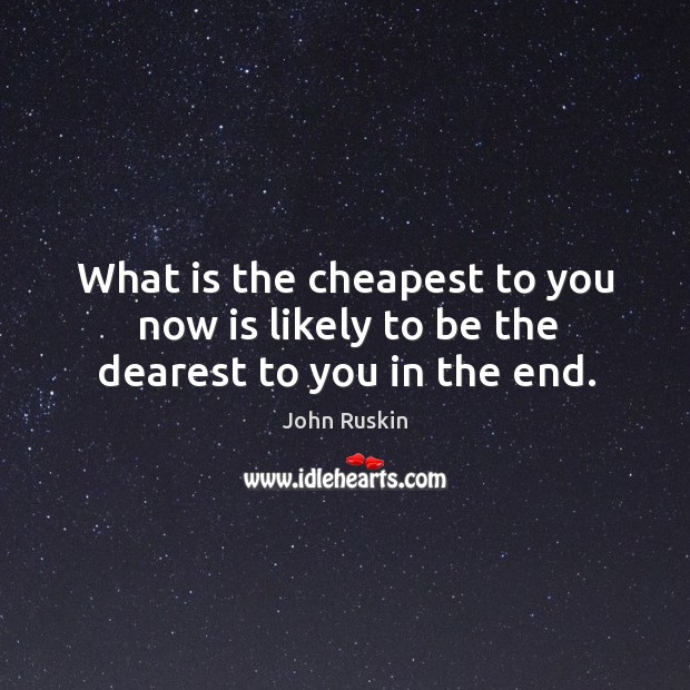 What is the cheapest to you now is likely to be the dearest to you in the end. Image