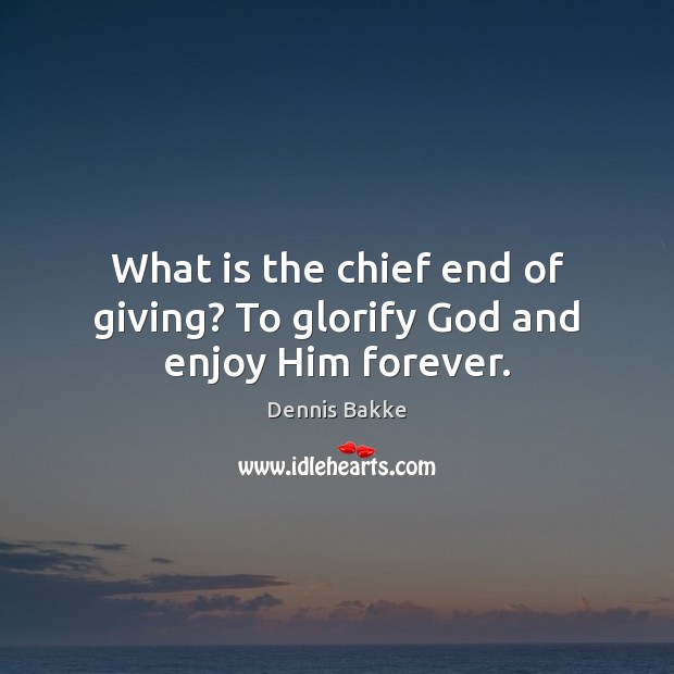 What is the chief end of giving? To glorify God and enjoy Him forever. Dennis Bakke Picture Quote