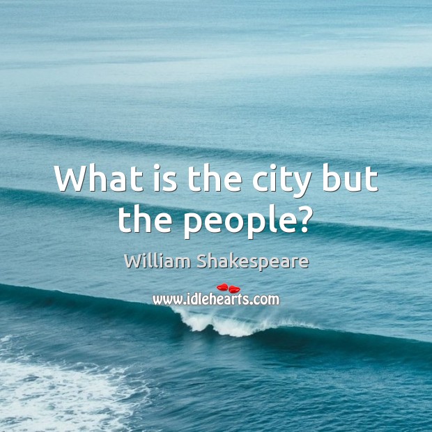 What is the city but the people? William Shakespeare Picture Quote