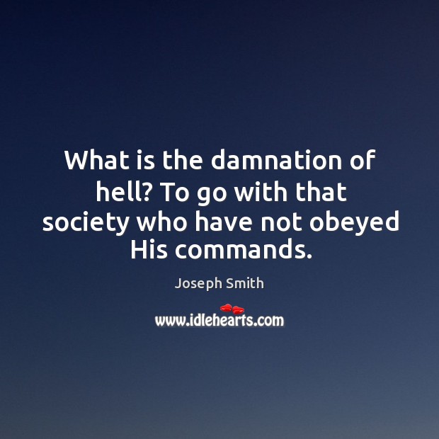 What is the damnation of hell? to go with that society who have not obeyed his commands. Joseph Smith Picture Quote