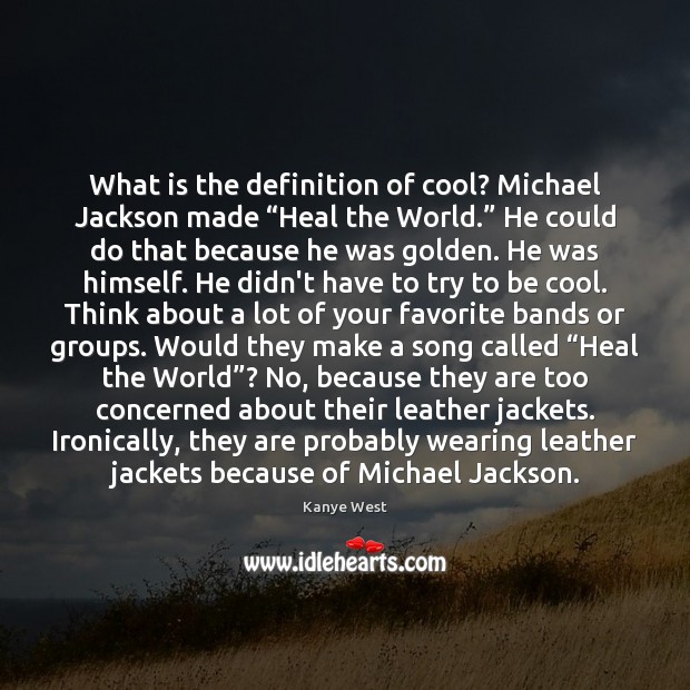 What is the definition of cool? Michael Jackson made “Heal the World.” Kanye West Picture Quote