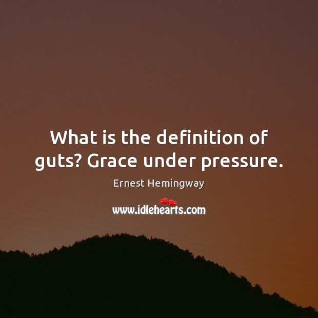 What is the definition of guts? Grace under pressure. Ernest Hemingway Picture Quote