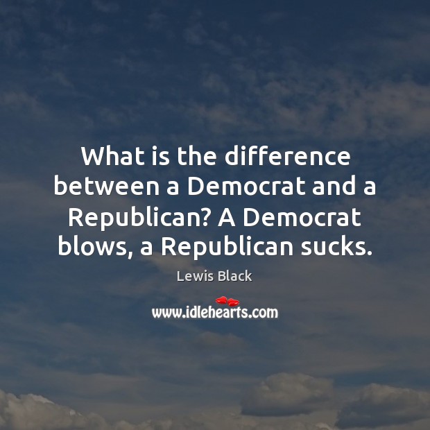 What is the difference between a Democrat and a Republican? A Democrat Lewis Black Picture Quote
