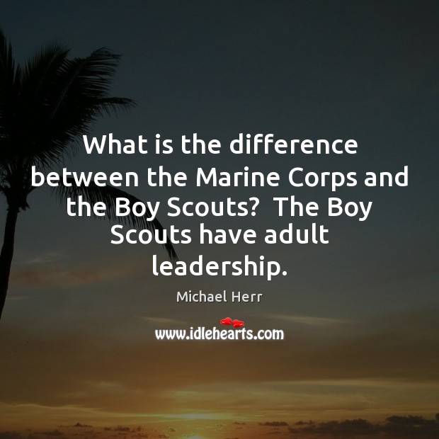 What is the difference between the Marine Corps and the Boy Scouts? Michael Herr Picture Quote