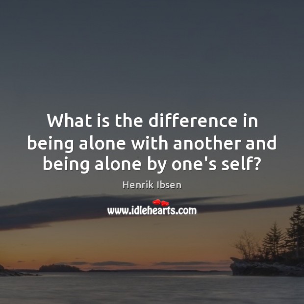 What is the difference in being alone with another and being alone by one’s self? Henrik Ibsen Picture Quote