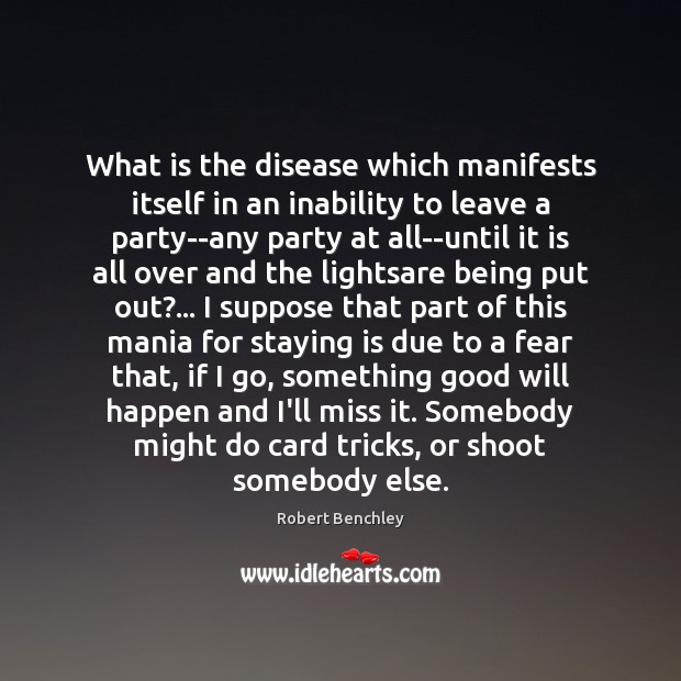 What is the disease which manifests itself in an inability to leave Robert Benchley Picture Quote